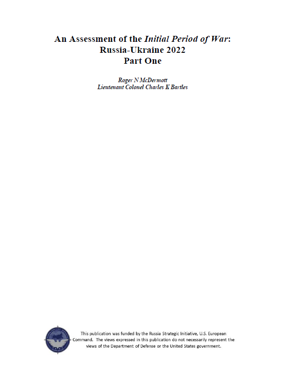 An Assessment of the Initial Period of War: Russia-Ukraine 2022 Part 1 (Roger N McDermott & Lieutenant Colonel Charles K Bartles). Click image to download.